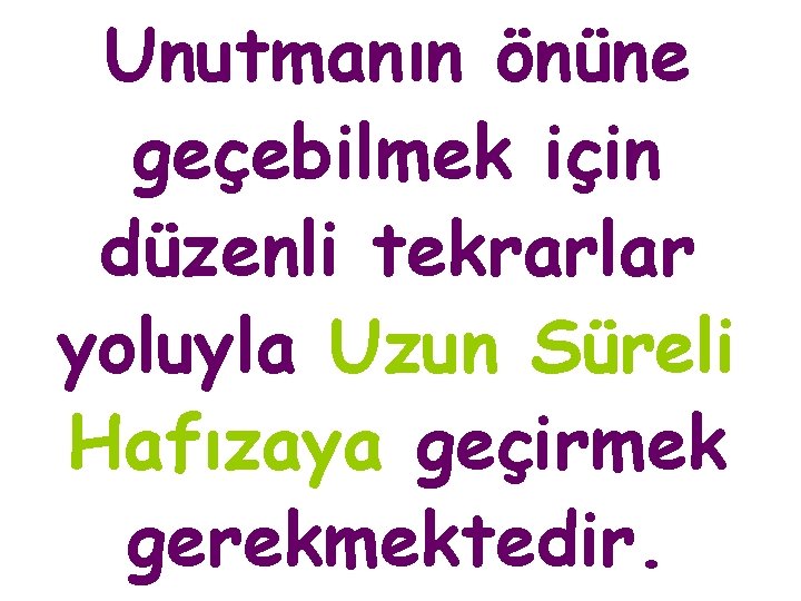 Unutmanın önüne geçebilmek için düzenli tekrarlar yoluyla Uzun Süreli Hafızaya geçirmek gerekmektedir. 