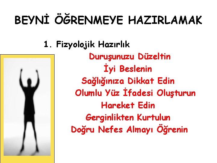 BEYNİ ÖĞRENMEYE HAZIRLAMAK 1. Fizyolojik Hazırlık Duruşunuzu Düzeltin İyi Beslenin Sağlığınıza Dikkat Edin Olumlu