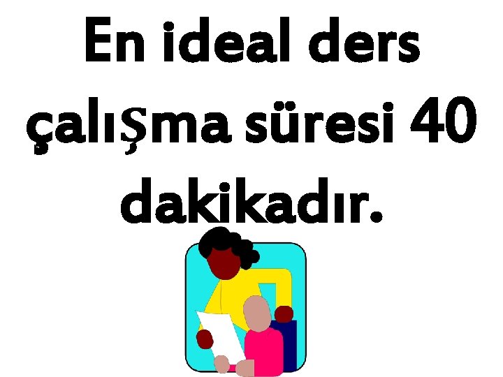 En ideal ders çalışma süresi 40 dakikadır. 