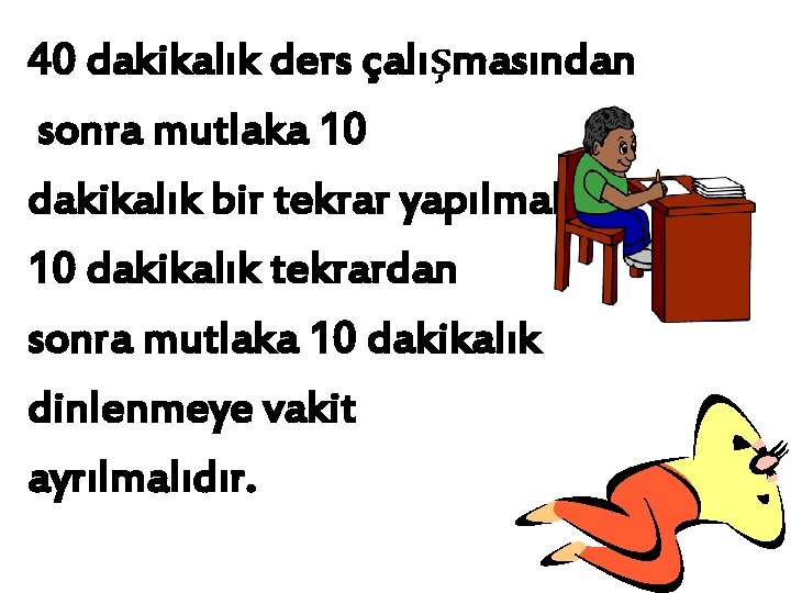 40 dakikalık ders çalışmasından sonra mutlaka 10 dakikalık bir tekrar yapılmalıdır. 10 dakikalık tekrardan