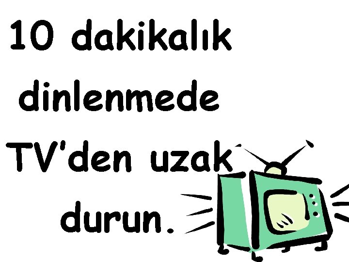 10 dakikalık dinlenmede TV’den uzak durun. 