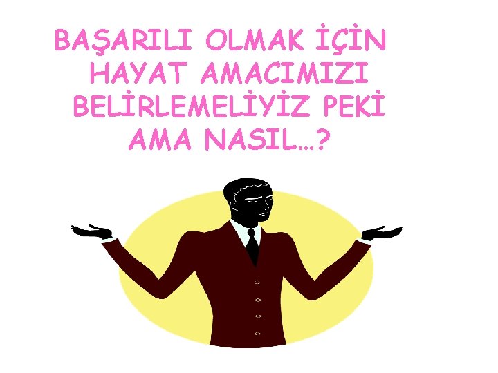 BAŞARILI OLMAK İÇİN HAYAT AMACIMIZI BELİRLEMELİYİZ PEKİ AMA NASIL…? 