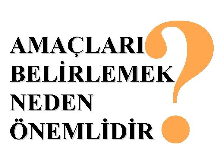 ? AMAÇLARI BELİRLEMEK NEDEN ÖNEMLİDİR 