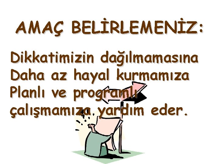 AMAÇ BELİRLEMENİZ: Dikkatimizin dağılmamasına Daha az hayal kurmamıza Planlı ve programlı çalışmamıza yardım eder.
