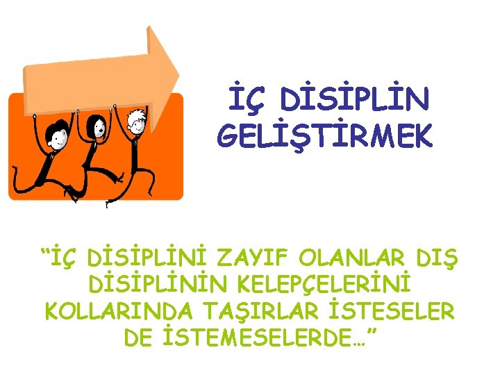 İÇ DİSİPLİN GELİŞTİRMEK “İÇ DİSİPLİNİ ZAYIF OLANLAR DIŞ DİSİPLİNİN KELEPÇELERİNİ KOLLARINDA TAŞIRLAR İSTESELER DE