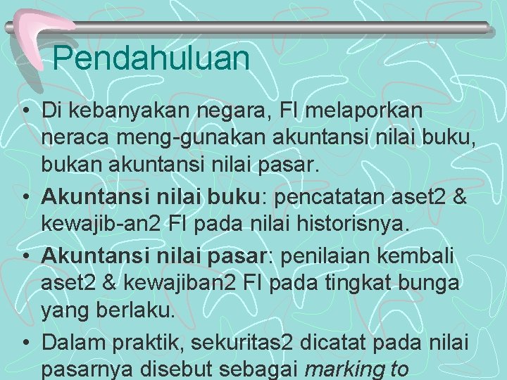 Pendahuluan • Di kebanyakan negara, FI melaporkan neraca meng-gunakan akuntansi nilai buku, bukan akuntansi