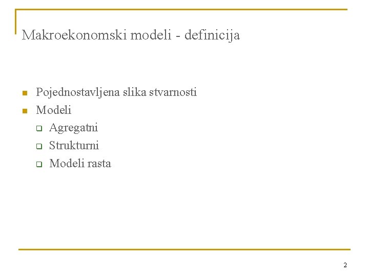 Makroekonomski modeli - definicija n n Pojednostavljena slika stvarnosti Modeli q Agregatni q Strukturni