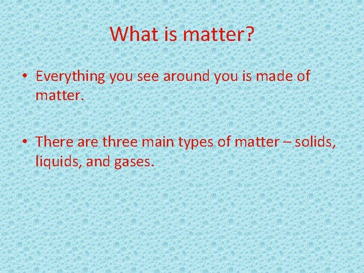 What is matter? • Everything you see around you is made of matter. •