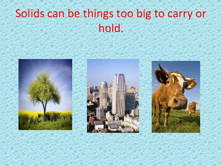 Solids can be things too big to carry or hold. 