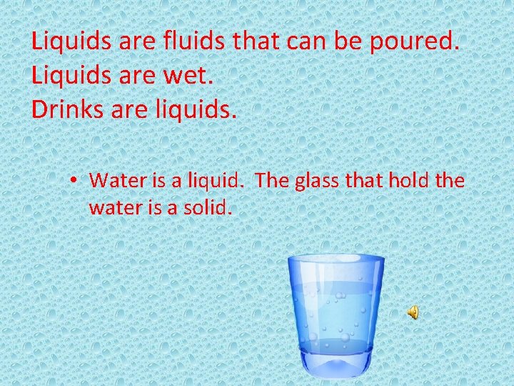Liquids are fluids that can be poured. Liquids are wet. Drinks are liquids. •