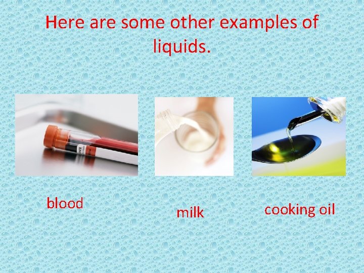 Here are some other examples of liquids. blood milk cooking oil 