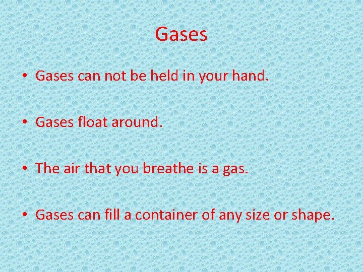 Gases • Gases can not be held in your hand. • Gases float around.