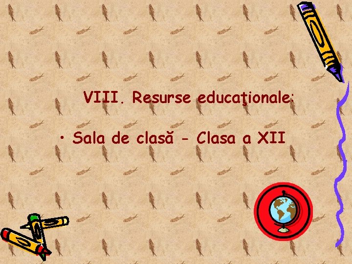 VIII. Resurse educaţionale: • Sala de clasă - Clasa a XII 