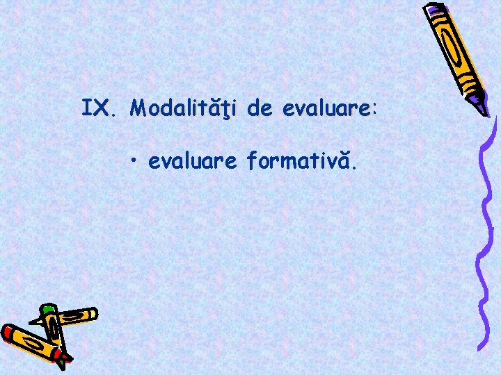 IX. Modalităţi de evaluare: • evaluare formativă. 