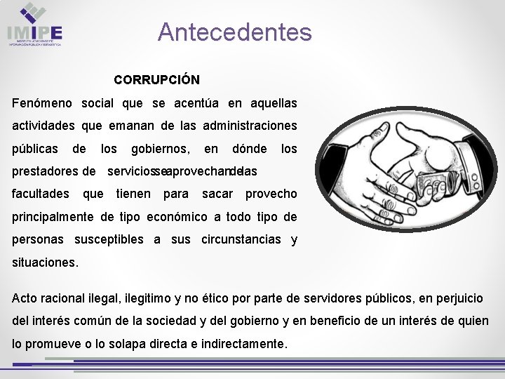 Antecedentes CORRUPCIÓN Fenómeno social que se acentúa en aquellas actividades que emanan de las