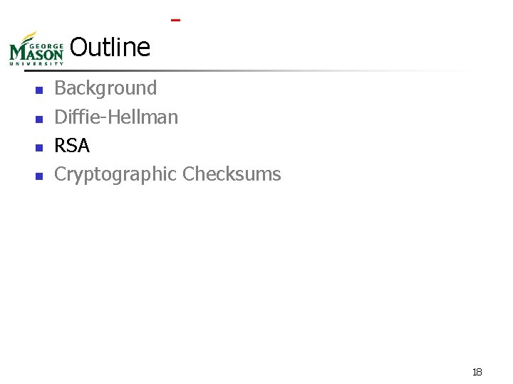  Outline n n Background Diffie-Hellman RSA Cryptographic Checksums 18 