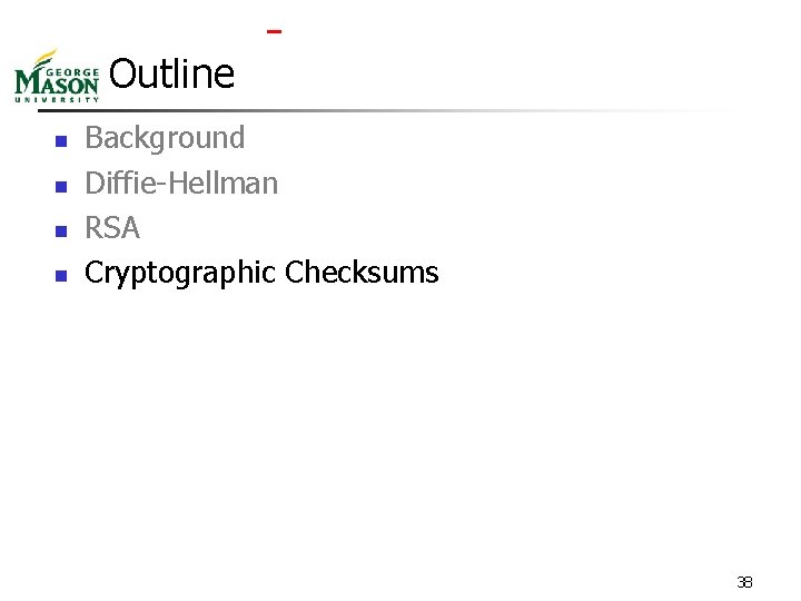  Outline n n Background Diffie-Hellman RSA Cryptographic Checksums 38 