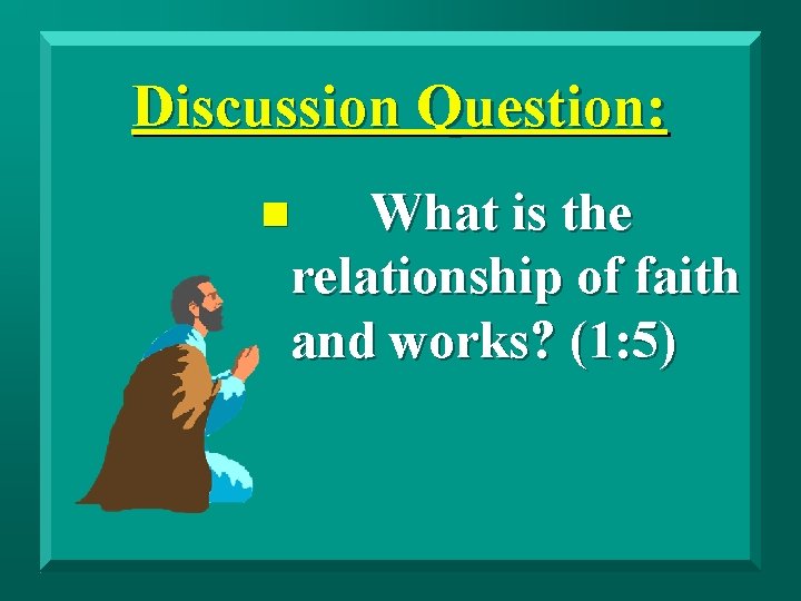 Discussion Question: What is the relationship of faith and works? (1: 5) n 