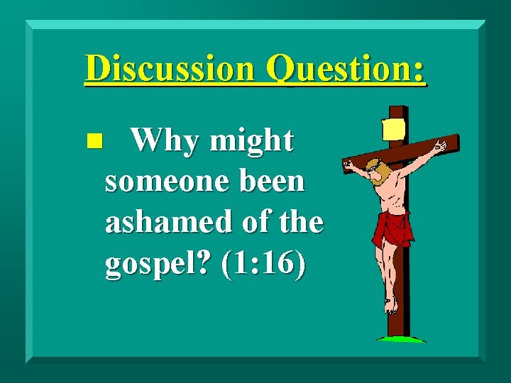 Discussion Question: Why might someone been ashamed of the gospel? (1: 16) n 