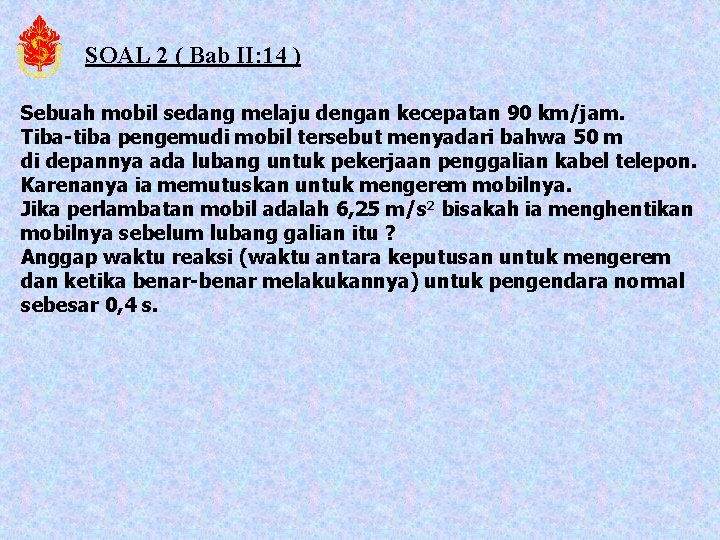 SOAL 2 ( Bab II: 14 ) Sebuah mobil sedang melaju dengan kecepatan 90