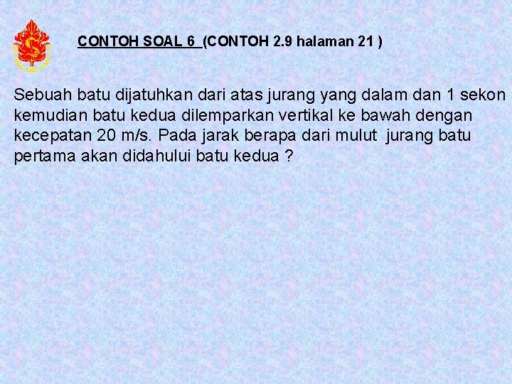 CONTOH SOAL 6 (CONTOH 2. 9 halaman 21 ) Sebuah batu dijatuhkan dari atas