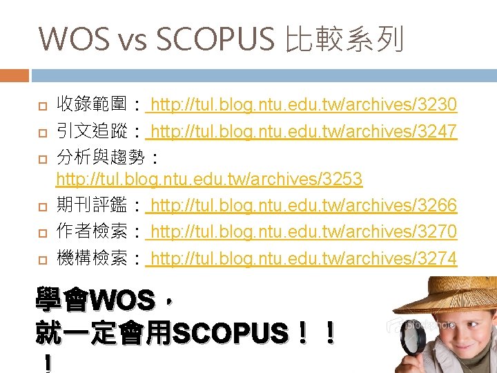 WOS vs SCOPUS 比較系列 收錄範圍： http: //tul. blog. ntu. edu. tw/archives/3230 引文追蹤： http: //tul.