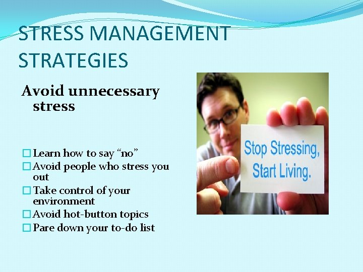 STRESS MANAGEMENT STRATEGIES Avoid unnecessary stress �Learn how to say “no” �Avoid people who
