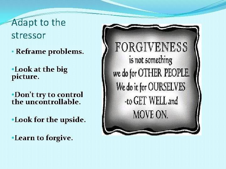 Adapt to the stressor • Reframe problems. • Look at the big picture. •