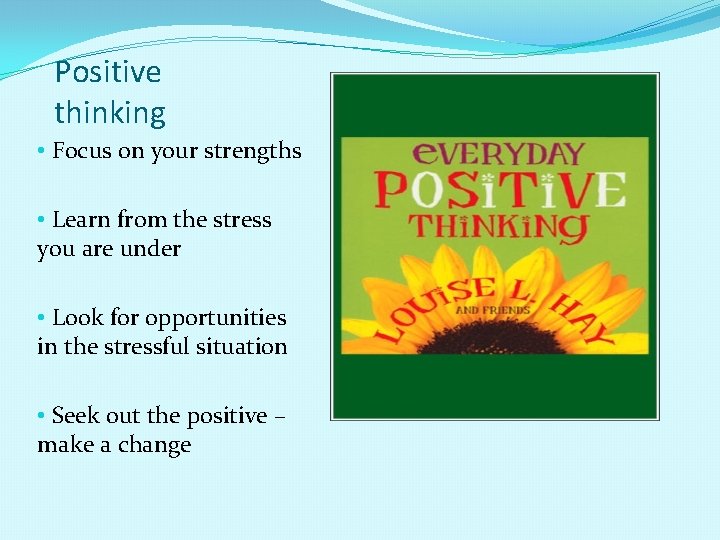 Positive thinking • Focus on your strengths • Learn from the stress you are