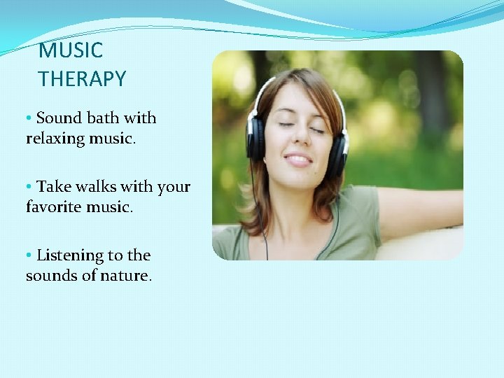 MUSIC THERAPY • Sound bath with relaxing music. • Take walks with your favorite