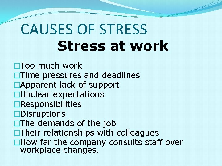 CAUSES OF STRESS Stress at work �Too much work �Time pressures and deadlines �Apparent