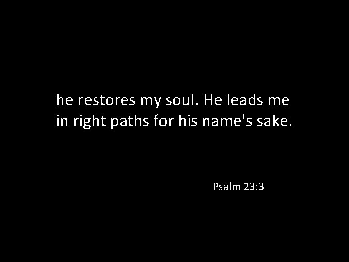 he restores my soul. He leads me in right paths for his name's sake.