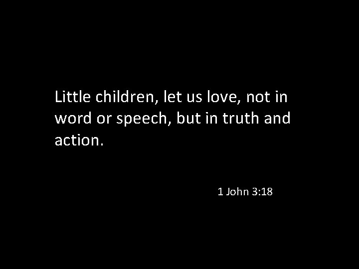 Little children, let us love, not in word or speech, but in truth and
