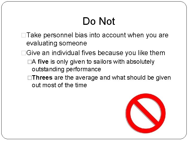 Do Not �Take personnel bias into account when you are evaluating someone �Give an