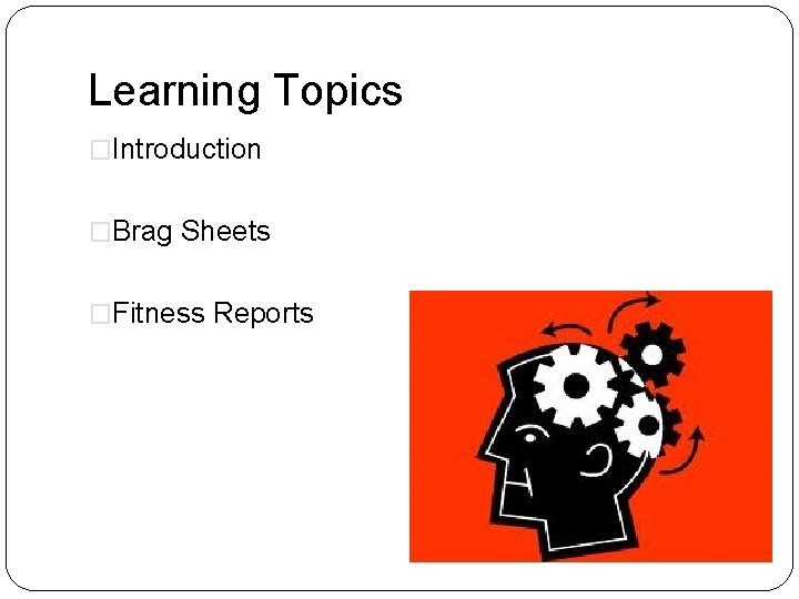 Learning Topics �Introduction �Brag Sheets �Fitness Reports 