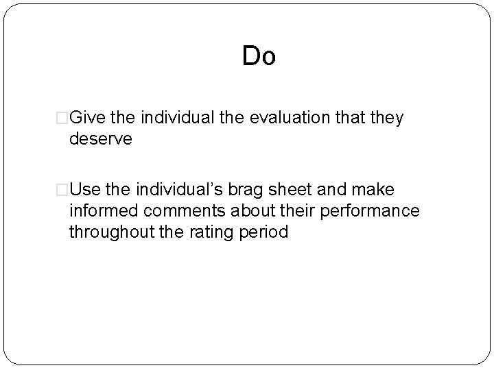 Do �Give the individual the evaluation that they deserve �Use the individual’s brag sheet