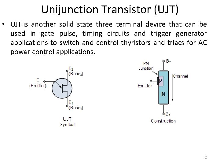 Unijunction Transistor (UJT) • UJT is another solid state three terminal device that can