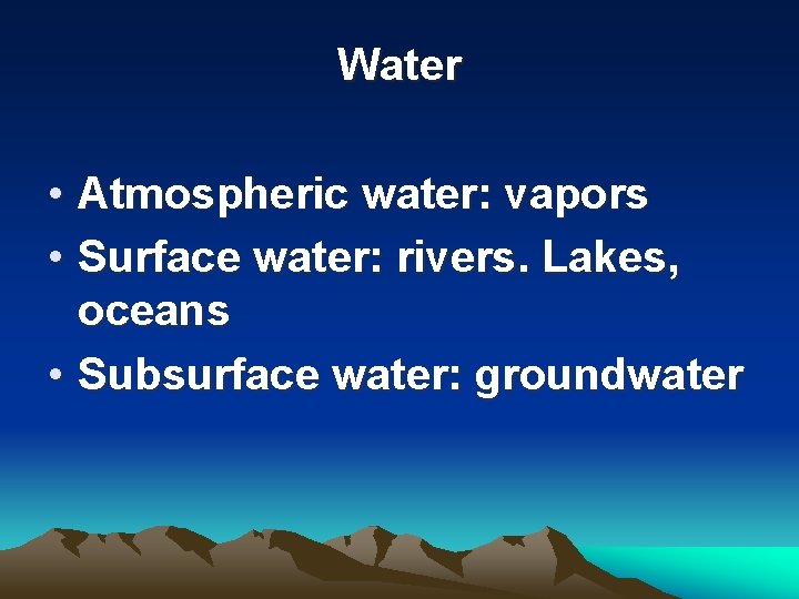 Water • Atmospheric water: vapors • Surface water: rivers. Lakes, oceans • Subsurface water: