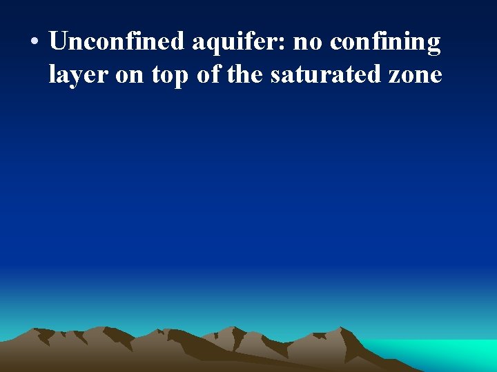  • Unconfined aquifer: no confining layer on top of the saturated zone 