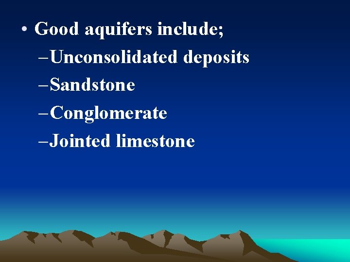  • Good aquifers include; – Unconsolidated deposits – Sandstone – Conglomerate – Jointed