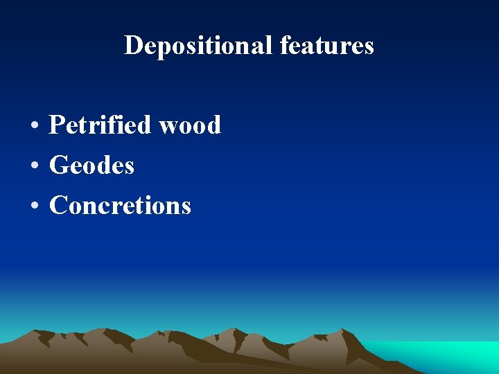Depositional features • Petrified wood • Geodes • Concretions 