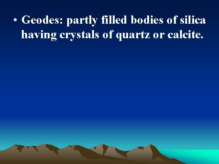  • Geodes: partly filled bodies of silica having crystals of quartz or calcite.