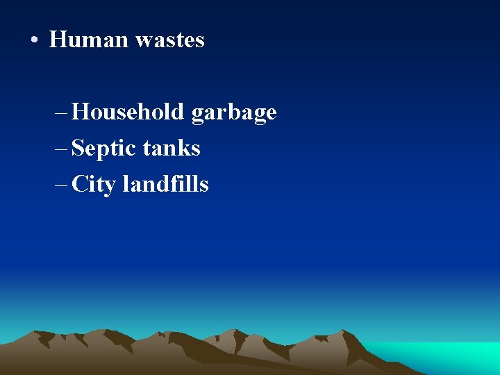  • Human wastes – Household garbage – Septic tanks – City landfills 