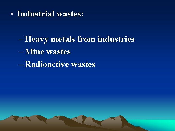  • Industrial wastes: – Heavy metals from industries – Mine wastes – Radioactive