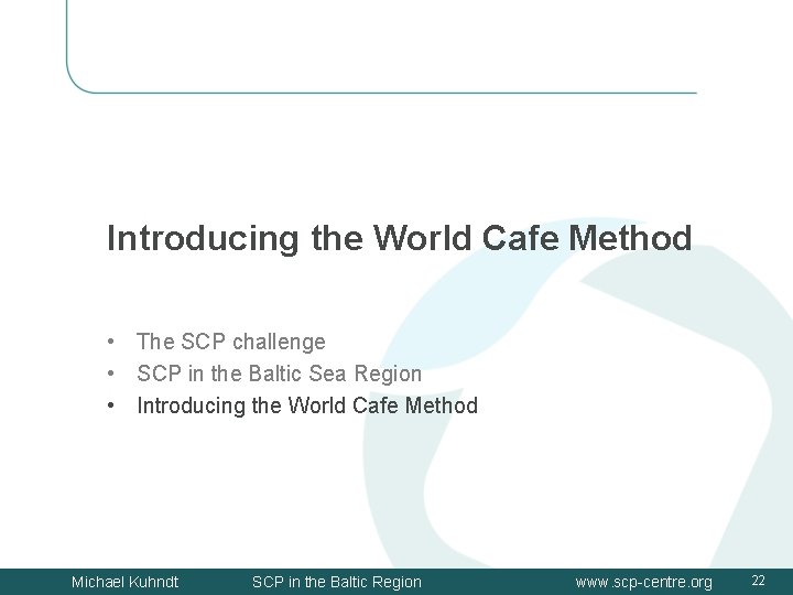 Introducing the World Cafe Method • The SCP challenge • SCP in the Baltic