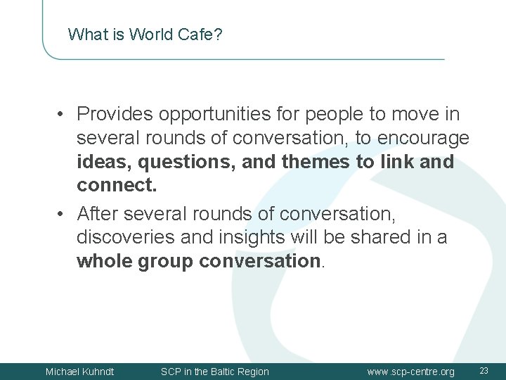 What is World Cafe? • Provides opportunities for people to move in several rounds