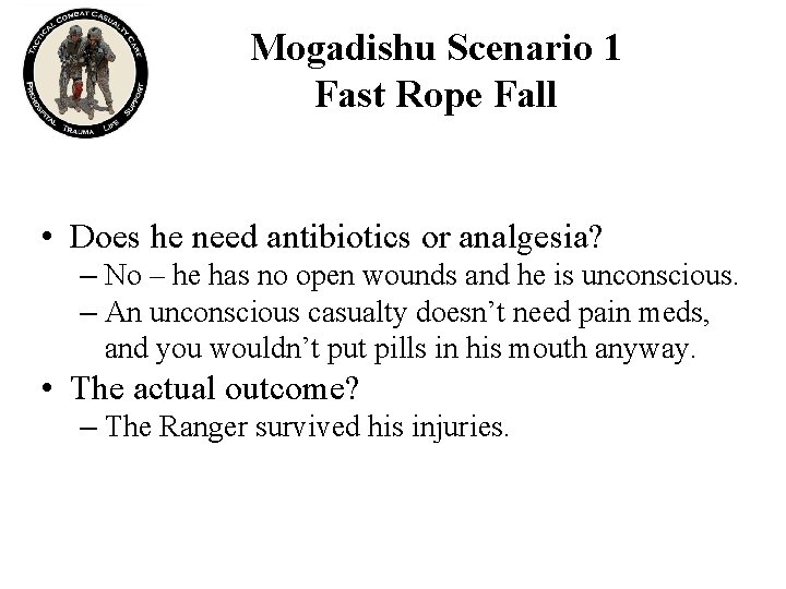 Mogadishu Scenario 1 Fast Rope Fall • Does he need antibiotics or analgesia? –
