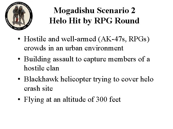 Mogadishu Scenario 2 Helo Hit by RPG Round • Hostile and well-armed (AK-47 s,