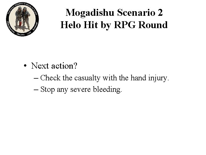 Mogadishu Scenario 2 Helo Hit by RPG Round • Next action? – Check the