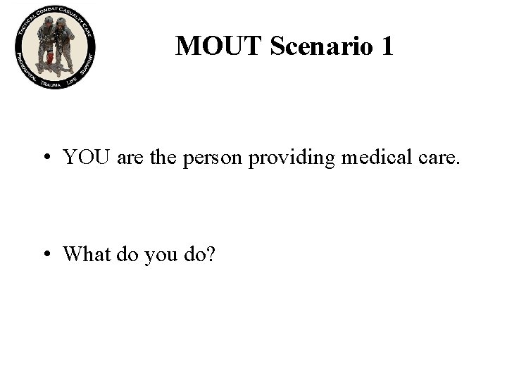 MOUT Scenario 1 • YOU are the person providing medical care. • What do